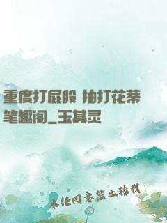 重度打屁股 抽打花蒂笔趣阁